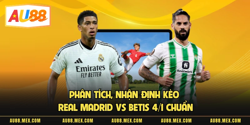 Phân Tích, Nhận Định Kèo Real Madrid Vs Betis 4/1 Chuẩn